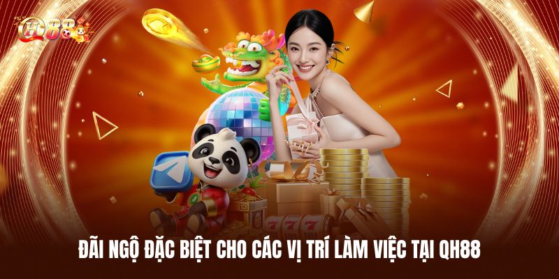 Chế Độ Đãi Ngộ Đặc Biệt Cho Các Vị Trí Làm Việc Tại QH88