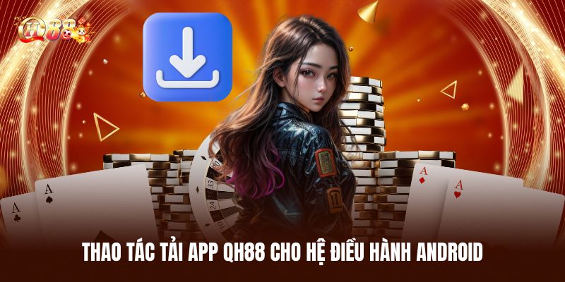 Tải App QH88 - Trải Nghiệm Xịn Sò Trên Ứng Dụng Hiện Đại 2 Chi Tiết Thao Tác Tải App QH88 Cho Hệ Điều Hành Android